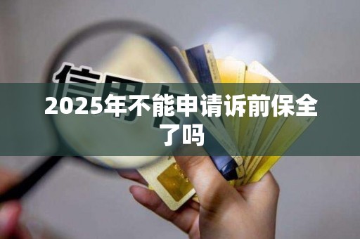 2025年不能申请诉前保全了吗