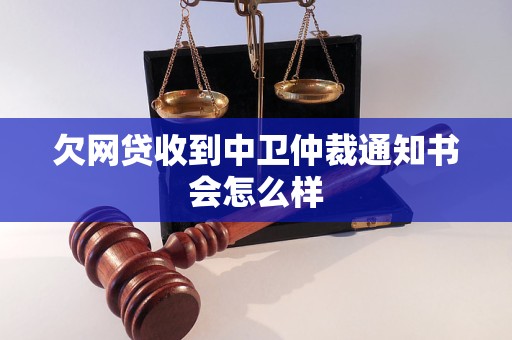 欠网贷收到中卫仲裁通知书会怎么样