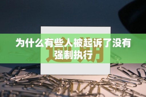 为什么有些人被起诉了没有强制执行