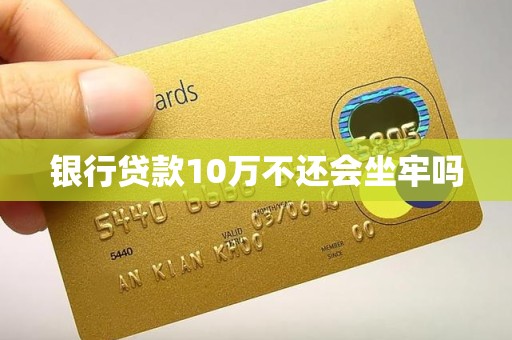 银行贷款10万不还会坐牢吗