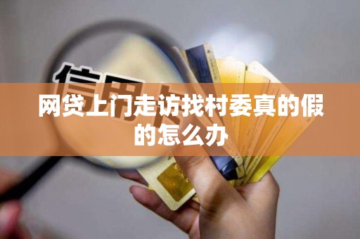 网贷上门走访找村委真的假的怎么办