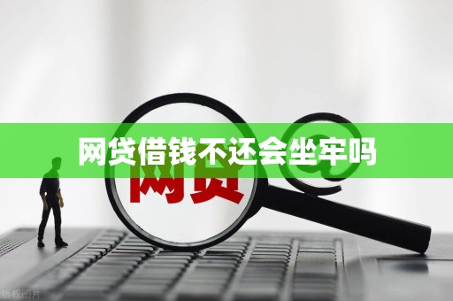 网贷借钱不还会坐牢吗