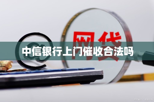 中信银行上门催收合法吗