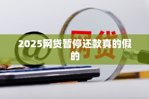2025网贷暂停还款真的假的