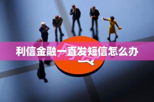 利信金融一直发短信怎么办