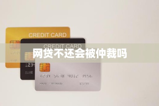 网贷不还会被仲裁吗