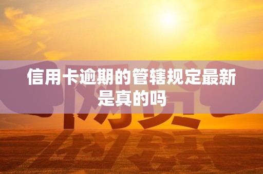 信用卡逾期的管辖规定最新是真的吗
