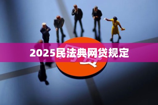 2025民法典网贷规定