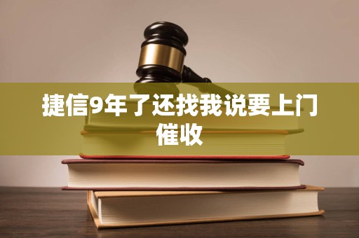 捷信9年了还找我说要上门催收