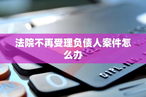 法院不再受理负债人案件怎么办