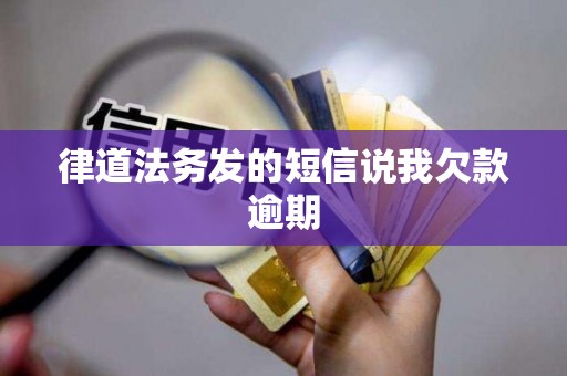 律道法务发的短信说我欠款逾期