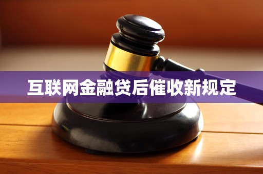 互联网金融贷后催收新规定
