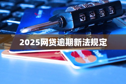 2025网贷逾期新法规定