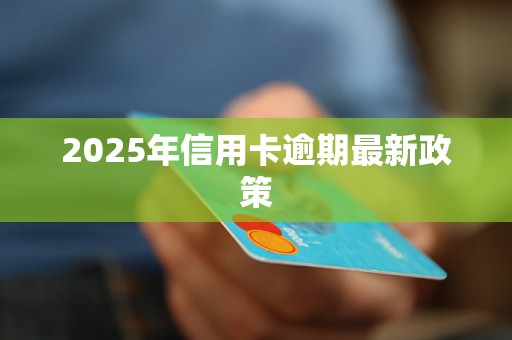 2025年信用卡逾期最新政策