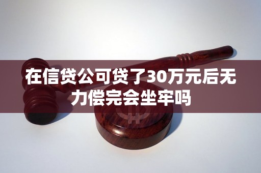 在信贷公可贷了30万元后无力偿完会坐牢吗