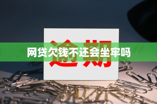 网贷欠钱不还会坐牢吗