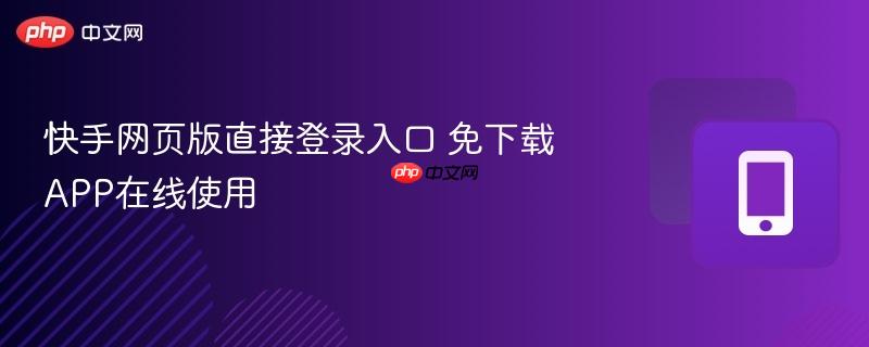 快手网页版直接登录入口 免下载app在线使用