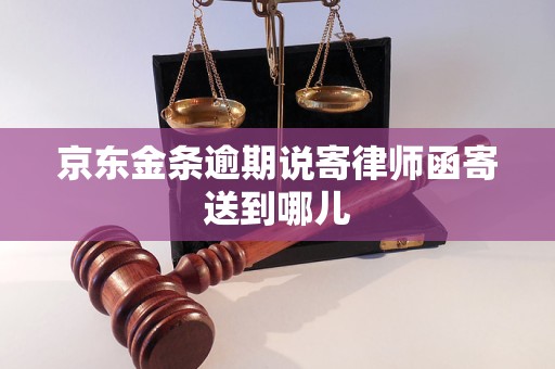 京东金条逾期说寄律师函寄送到哪儿