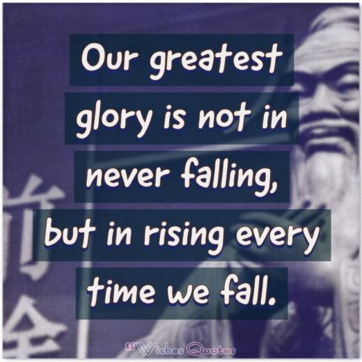 Our greatest glory is not in never falling, but in rising every time we fall.