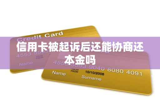 信用卡被起诉后还能协商还本金吗