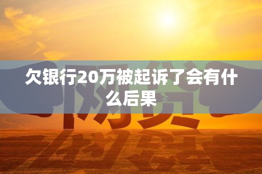 欠银行20万被起诉了会有什么后果