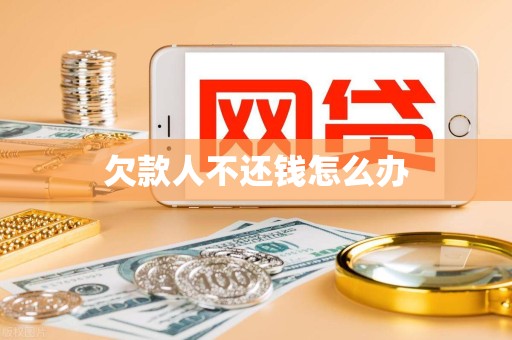 欠款人不还钱怎么办