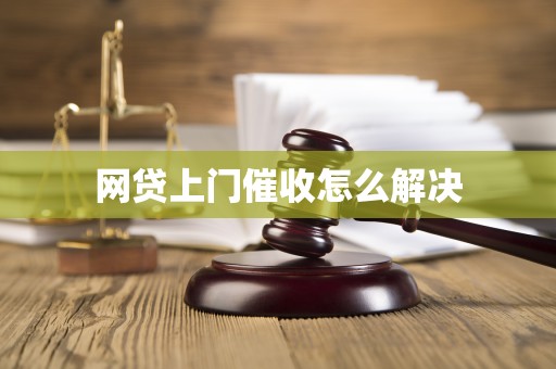 网贷上门催收怎么解决