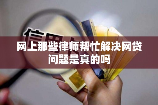 网上那些律师帮忙解决网贷问题是真的吗