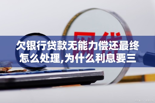 欠银行贷款无能力偿还最终怎么处理,为什么利息要三倍