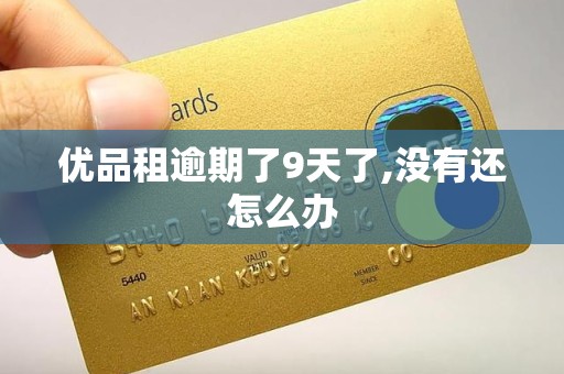 优品租逾期了9天了,没有还怎么办