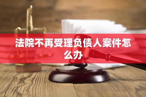 法院不再受理负债人案件怎么办