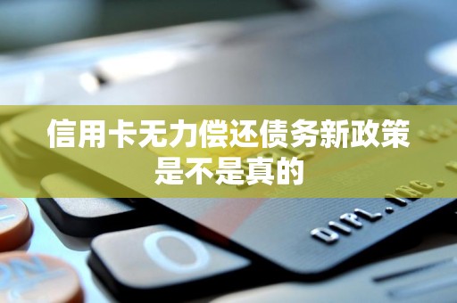 信用卡无力偿还债务新政策是不是真的