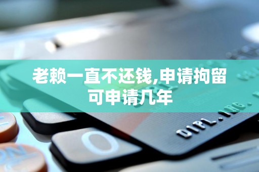 老赖一直不还钱,申请拘留可申请几年