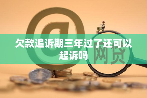 欠款追诉期三年过了还可以起诉吗