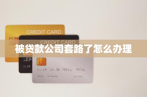 被贷款公司套路了怎么办理