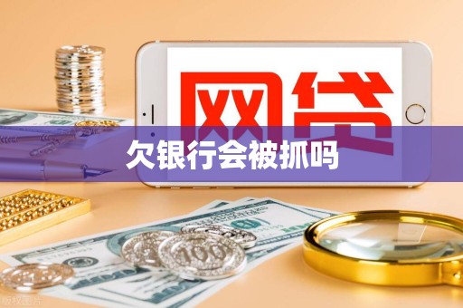 欠银行会被抓吗