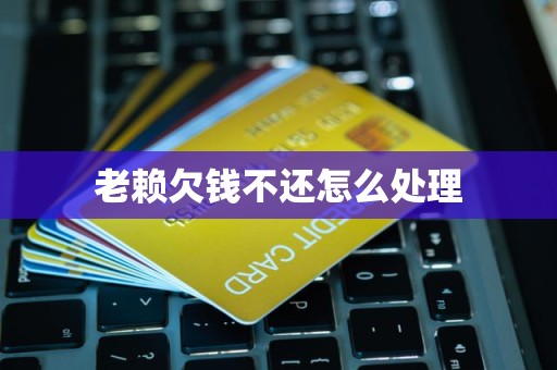 老赖欠钱不还怎么处理