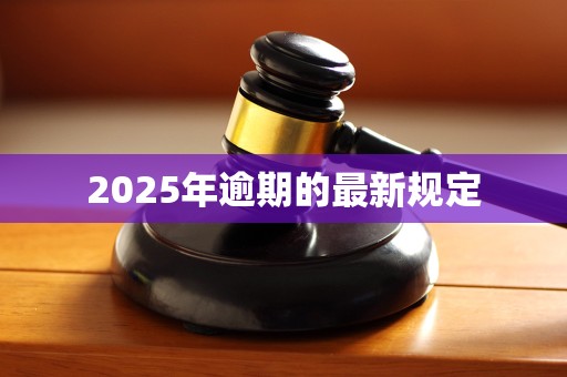 2025年逾期的最新规定