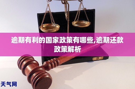 逾期有利的国家政策有哪些,逾期还款政策解析