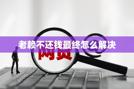 老赖不还钱最终怎么解决