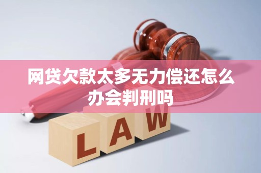 网贷欠款太多无力偿还怎么办会判刑吗