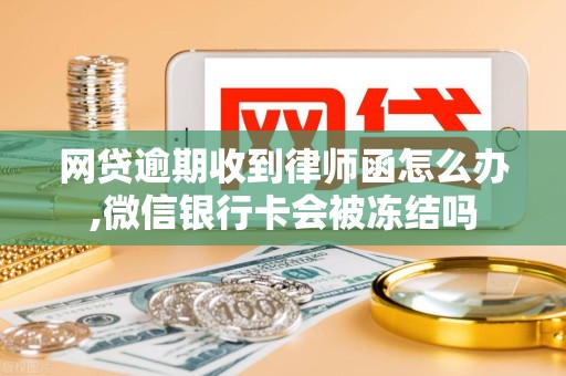 网贷逾期收到律师函怎么办,微信银行卡会被冻结吗