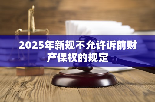 2025年新规不允许诉前财产保权的规定