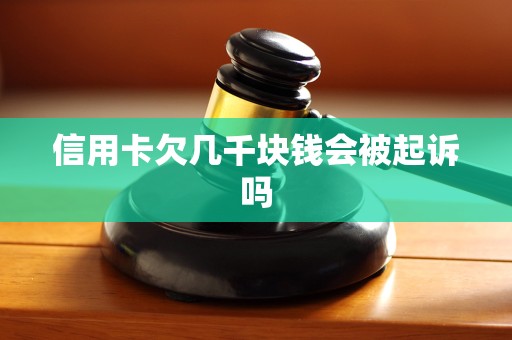 信用卡欠几千块钱会被起诉吗