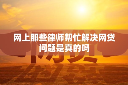 网上那些律师帮忙解决网贷问题是真的吗