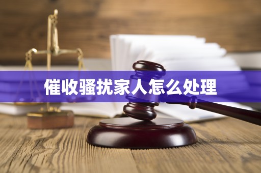 催收骚扰家人怎么处理