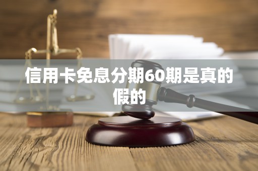 信用卡免息分期60期是真的假的