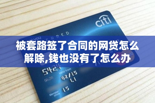 被套路签了合同的网贷怎么解除,钱也没有了怎么办