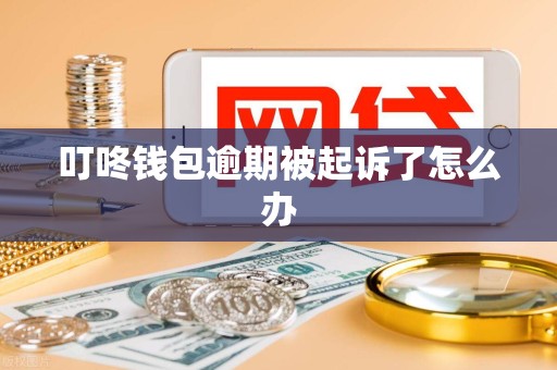 叮咚钱包逾期被起诉了怎么办