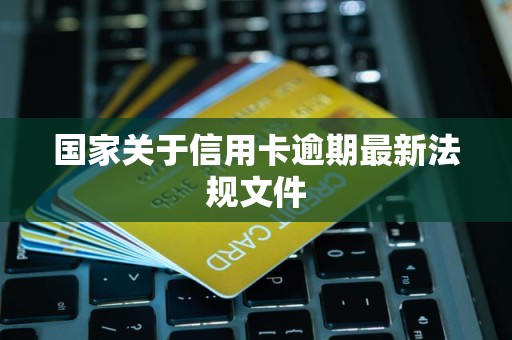 国家关于信用卡逾期最新法规文件